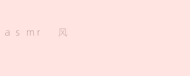 什么是ASMR风？